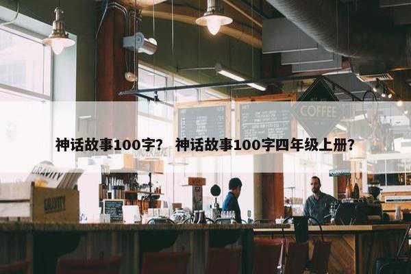 神话故事100字？ 神话故事100字四年级上册？
