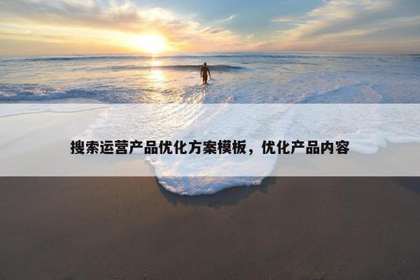 搜索运营产品优化方案模板，优化产品内容