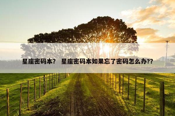 星座密码本？ 星座密码本如果忘了密码怎么办?？