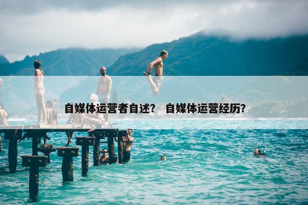自媒体运营者自述？ 自媒体运营经历？