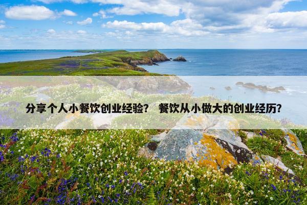分享个人小餐饮创业经验？ 餐饮从小做大的创业经历？