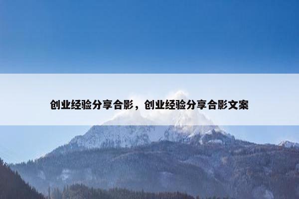 创业经验分享合影，创业经验分享合影文案