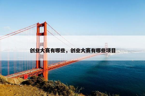 创业大赛有哪些，创业大赛有哪些项目
