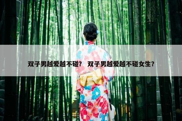 双子男越爱越不碰？ 双子男越爱越不碰女生？