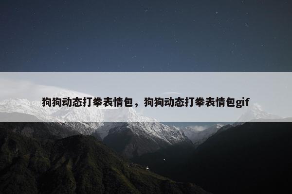 狗狗动态打拳表情包，狗狗动态打拳表情包gif