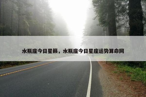水瓶座今日星籁，水瓶座今日星座运势算命网
