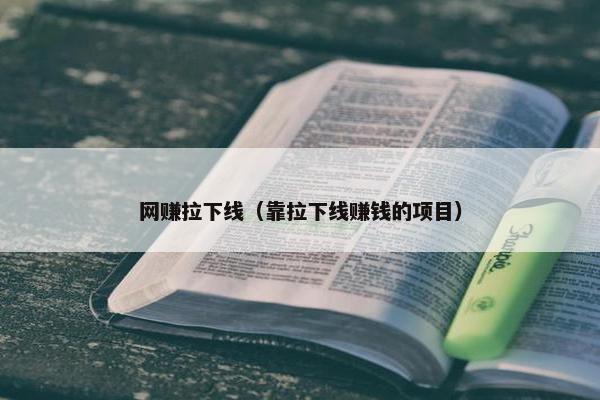 网赚拉下线（靠拉下线赚钱的项目）