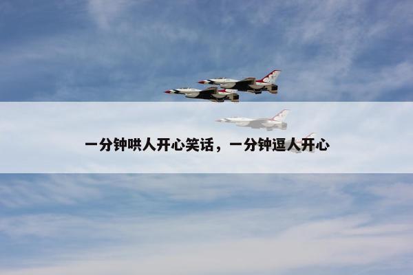 一分钟哄人开心笑话，一分钟逗人开心