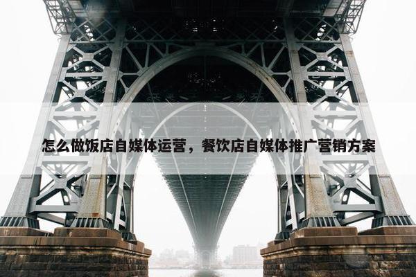 怎么做饭店自媒体运营，餐饮店自媒体推广营销方案