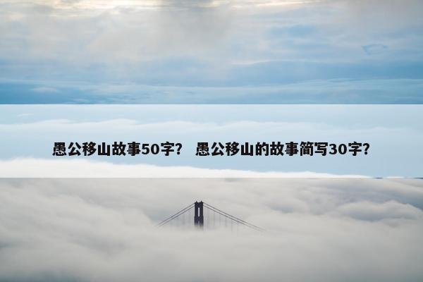 愚公移山故事50字？ 愚公移山的故事简写30字？