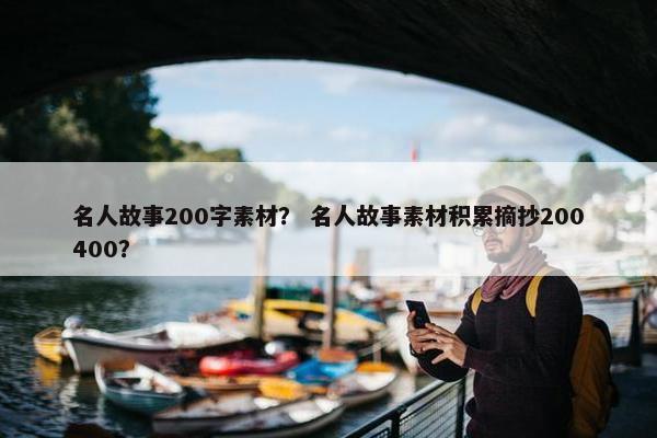 名人故事200字素材？ 名人故事素材积累摘抄200400？