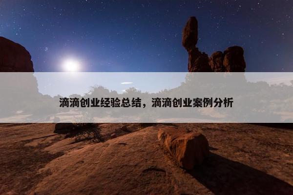 滴滴创业经验总结，滴滴创业案例分析