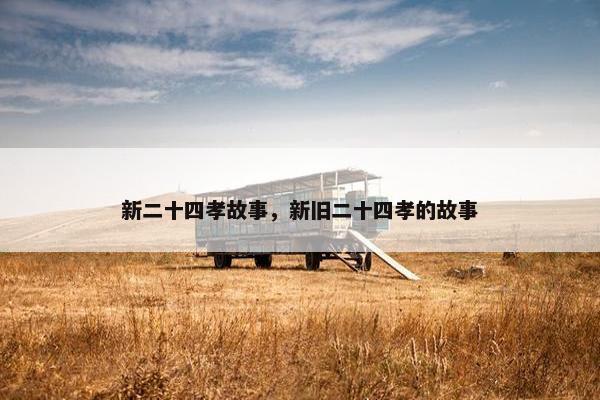 新二十四孝故事，新旧二十四孝的故事