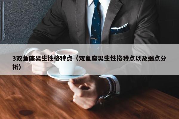 3双鱼座男生性格特点（双鱼座男生性格特点以及弱点分析）