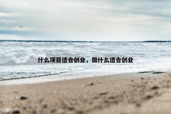 什么项目适合创业，做什么适合创业