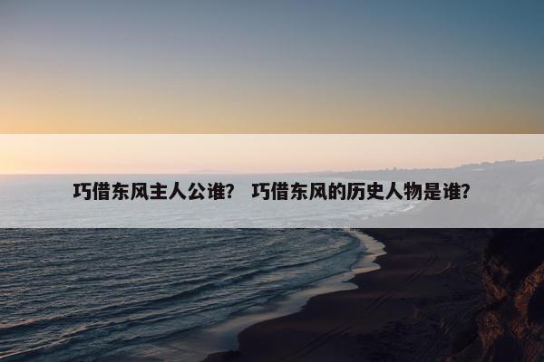 巧借东风主人公谁？ 巧借东风的历史人物是谁？