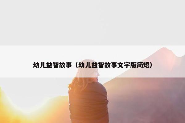 幼儿益智故事（幼儿益智故事文字版简短）