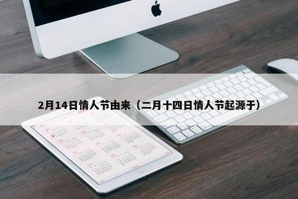 2月14日情人节由来（二月十四日情人节起源于）