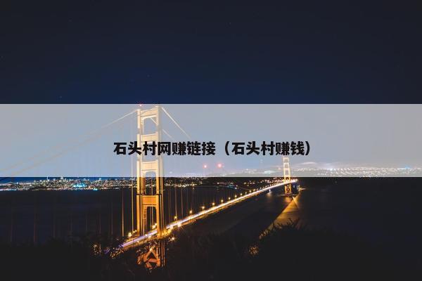 石头村网赚链接（石头村赚钱）