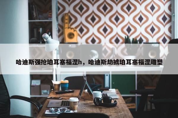 哈迪斯强抢珀耳塞福涅h，哈迪斯劫掳珀耳塞福涅雕塑