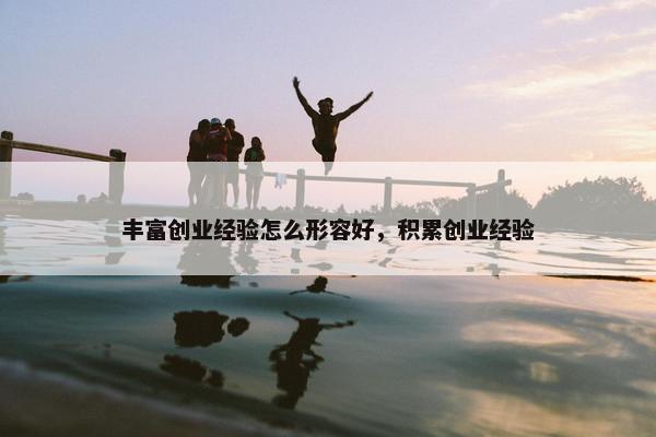 丰富创业经验怎么形容好，积累创业经验