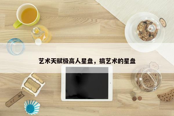 艺术天赋极高人星盘，搞艺术的星盘