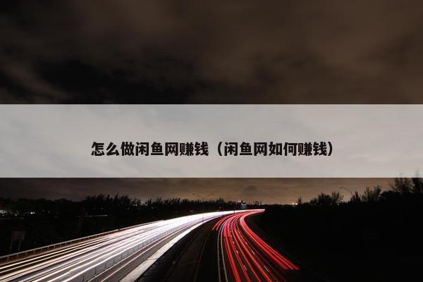 怎么做闲鱼网赚钱（闲鱼网如何赚钱）