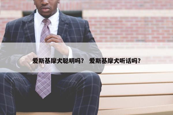 爱斯基摩犬聪明吗？ 爱斯基摩犬听话吗？