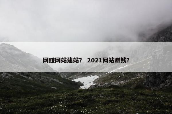 网赚网站建站？ 2021网站赚钱？