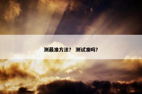 测最准方法？ 测试准吗？