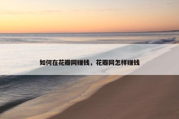 如何在花瓣网赚钱，花瓣网怎样赚钱