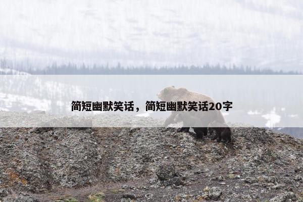 简短幽默笑话，简短幽默笑话20字
