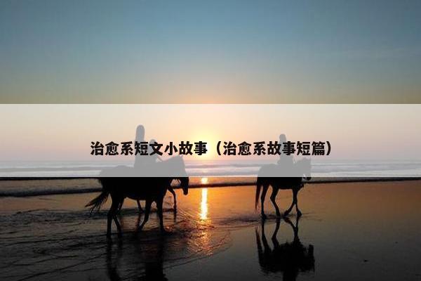 治愈系短文小故事（治愈系故事短篇）
