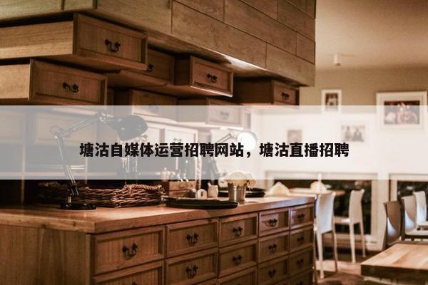 塘沽自媒体运营招聘网站，塘沽直播招聘