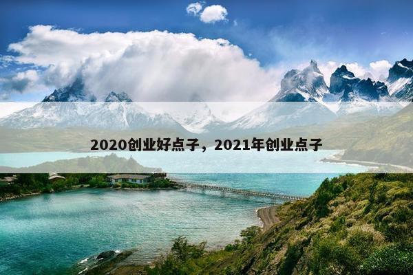 2020创业好点子，2021年创业点子