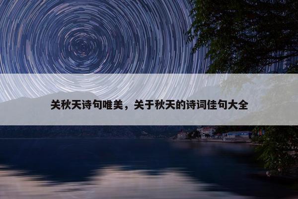 关秋天诗句唯美，关于秋天的诗词佳句大全