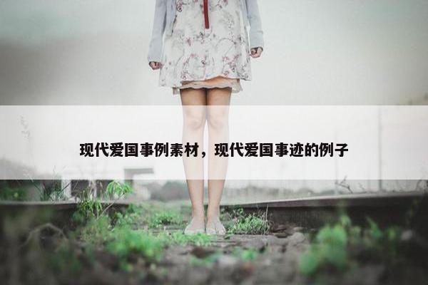 现代爱国事例素材，现代爱国事迹的例子