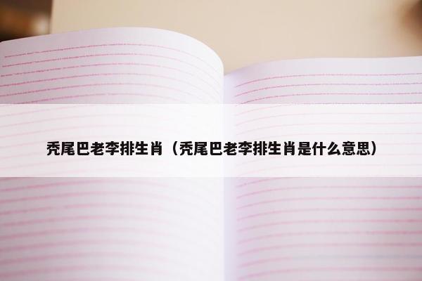 秃尾巴老李排生肖（秃尾巴老李排生肖是什么意思）