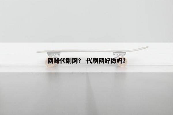 网赚代刷网？ 代刷网好做吗？