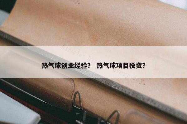 热气球创业经验？ 热气球项目投资？