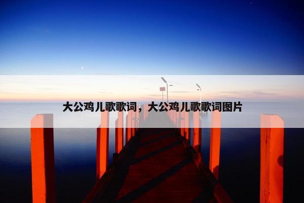 大公鸡儿歌歌词，大公鸡儿歌歌词图片