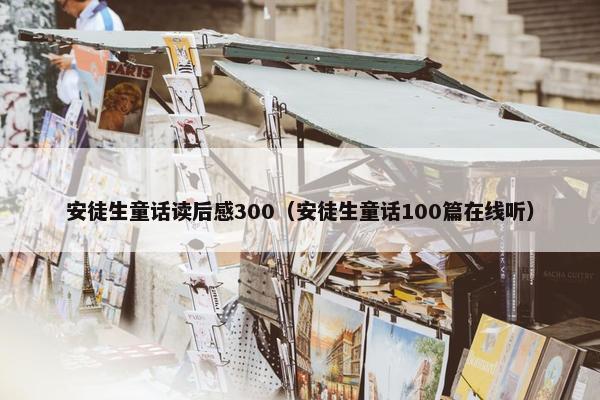 安徒生童话读后感300（安徒生童话100篇在线听）