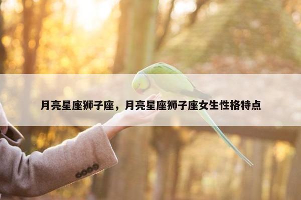 月亮星座狮子座，月亮星座狮子座女生性格特点