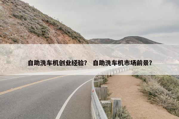 自助洗车机创业经验？ 自助洗车机市场前景？