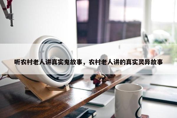 听农村老人讲真实鬼故事，农村老人讲的真实灵异故事