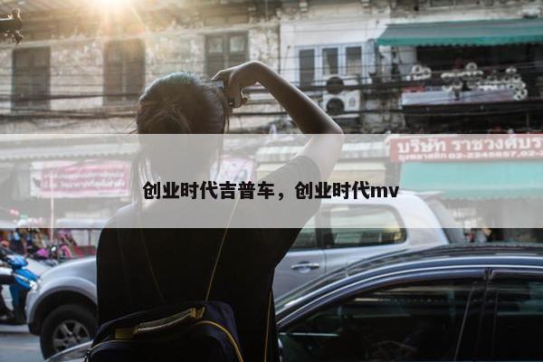 创业时代吉普车，创业时代mv