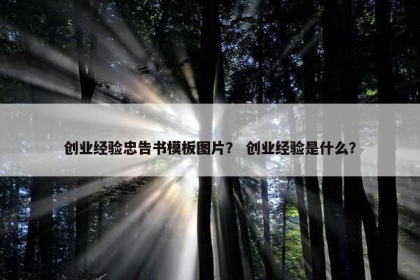 创业经验忠告书模板图片？ 创业经验是什么？