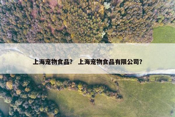 上海宠物食品？ 上海宠物食品有限公司？