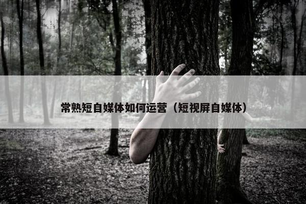 常熟短自媒体如何运营（短视屏自媒体）