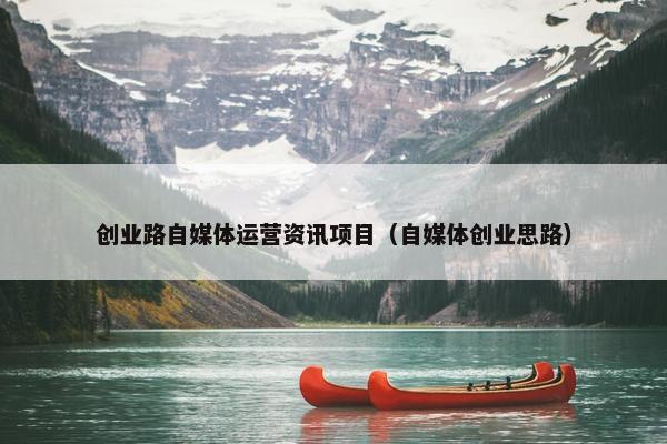 创业路自媒体运营资讯项目（自媒体创业思路）